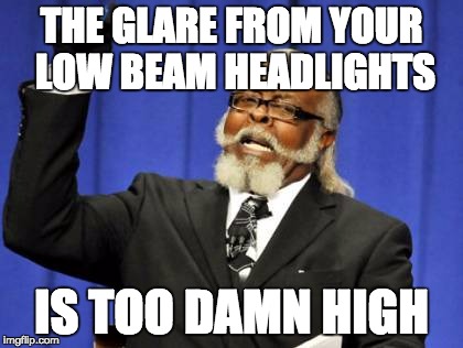 Too Damn High | THE GLARE FROM YOUR LOW BEAM HEADLIGHTS IS TOO DAMN HIGH | image tagged in memes,too damn high | made w/ Imgflip meme maker