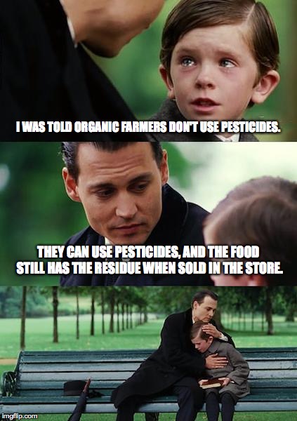 Don't believe everything you hear. | I WAS TOLD ORGANIC FARMERS DON'T USE PESTICIDES. THEY CAN USE PESTICIDES, AND THE FOOD STILL HAS THE RESIDUE WHEN SOLD IN THE STORE. | image tagged in memes,finding neverland | made w/ Imgflip meme maker