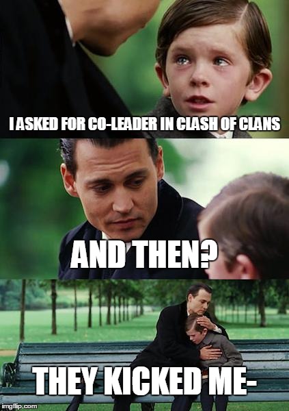 Finding Neverland Meme | I ASKED FOR CO-LEADER IN CLASH OF CLANS AND THEN? THEY KICKED ME- | image tagged in memes,finding neverland | made w/ Imgflip meme maker
