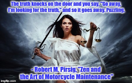 Truth | The truth knocks on the door and you say, "Go away, I'm looking for the truth," and so it goes away. Puzzling. - Robert M. Pirsig, "Zen and  | image tagged in aletheia,the truth,zen,motorcycle,reality check | made w/ Imgflip meme maker