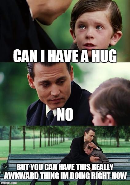 Finding Neverland Meme | CAN I HAVE A HUG NO BUT YOU CAN HAVE THIS REALLY AWKWARD THING IM DOING RIGHT NOW | image tagged in memes,finding neverland | made w/ Imgflip meme maker