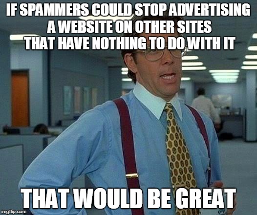 That Would Be Great | IF SPAMMERS COULD STOP ADVERTISING A WEBSITE ON OTHER SITES THAT HAVE NOTHING TO DO WITH IT THAT WOULD BE GREAT | image tagged in memes,that would be great | made w/ Imgflip meme maker