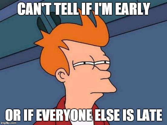 Futurama Fry | CAN'T TELL IF I'M EARLY OR IF EVERYONE ELSE IS LATE | image tagged in memes,futurama fry | made w/ Imgflip meme maker