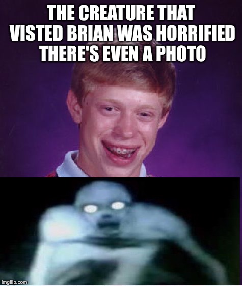 Even demons are scared of brian | THE CREATURE THAT VISTED BRIAN WAS HORRIFIED THERE'S EVEN A PHOTO | image tagged in memes,bad luck brian,satan,demon | made w/ Imgflip meme maker