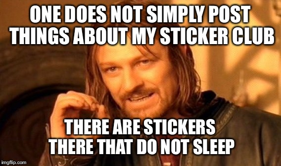 One Does Not Simply Meme | ONE DOES NOT SIMPLY POST THINGS ABOUT MY STICKER CLUB THERE ARE STICKERS THERE THAT DO NOT SLEEP | image tagged in memes,one does not simply | made w/ Imgflip meme maker