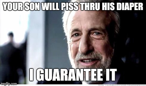 I Guarantee It | YOUR SON WILL PISS THRU HIS DIAPER I GUARANTEE IT | image tagged in i guarantee it | made w/ Imgflip meme maker