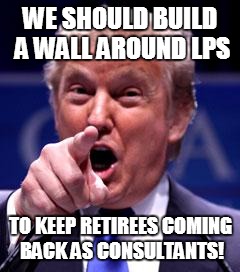 DOUBLE-DIP RIP | WE SHOULD BUILD A WALL AROUND LPS TO KEEP RETIREES COMING BACK AS CONSULTANTS! | image tagged in trump trademark,payoff,retire | made w/ Imgflip meme maker