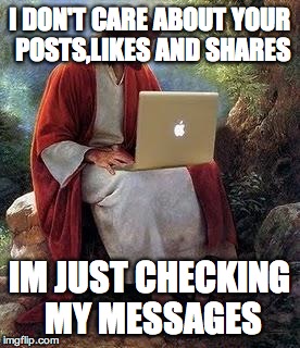 Jesus Inbox | I DON'T CARE ABOUT YOUR POSTS,LIKES AND SHARES IM JUST CHECKING MY MESSAGES | image tagged in jesus inbox | made w/ Imgflip meme maker