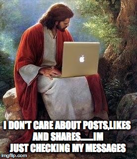 Jesus Inbox | I DON'T CARE ABOUT POSTS,LIKES AND SHARES…….IM JUST CHECKING MY MESSAGES | image tagged in jesus inbox | made w/ Imgflip meme maker