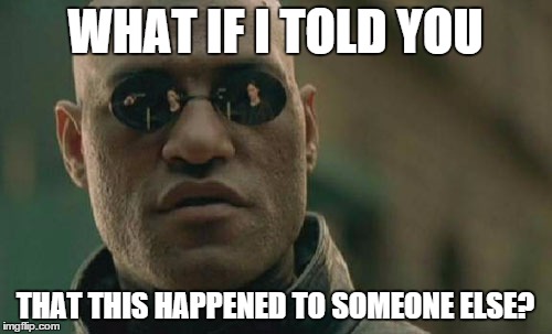 Matrix Morpheus Meme | WHAT IF I TOLD YOU THAT THIS HAPPENED TO SOMEONE ELSE? | image tagged in memes,matrix morpheus | made w/ Imgflip meme maker