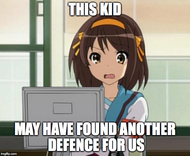 Haruhi Internet disturbed | THIS KID MAY HAVE FOUND ANOTHER DEFENCE FOR US | image tagged in haruhi internet disturbed | made w/ Imgflip meme maker