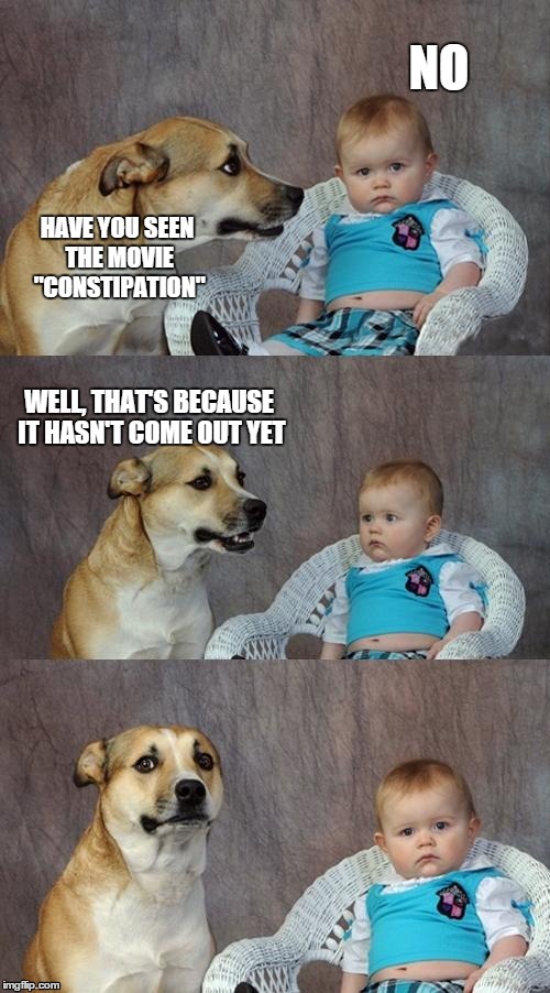 Dad Joke Dog Meme | HAVE YOU SEEN THE MOVIE "CONSTIPATION" NO WELL, THAT'S BECAUSE IT HASN'T COME OUT YET | image tagged in memes,dad joke dog,jokes,movies,puns | made w/ Imgflip meme maker