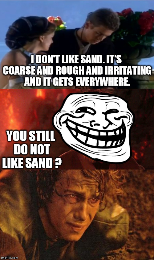 Star Wars | I DON'T LIKE SAND. IT'S COARSE AND ROUGH AND IRRITATING AND IT GETS EVERYWHERE. YOU STILL DO NOT LIKE SAND ? | image tagged in star wars,troll | made w/ Imgflip meme maker