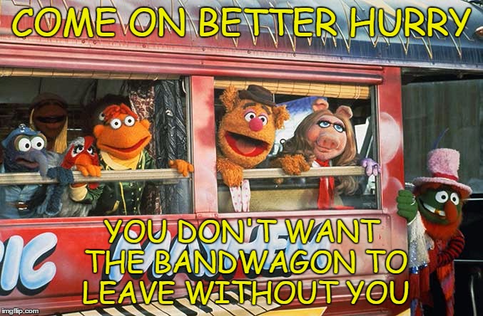 COME ON BETTER HURRY YOU DON'T WANT THE BANDWAGON TO LEAVE WITHOUT YOU | made w/ Imgflip meme maker