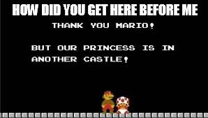 sorry mario | HOW DID YOU GET HERE BEFORE ME | image tagged in sorry mario | made w/ Imgflip meme maker