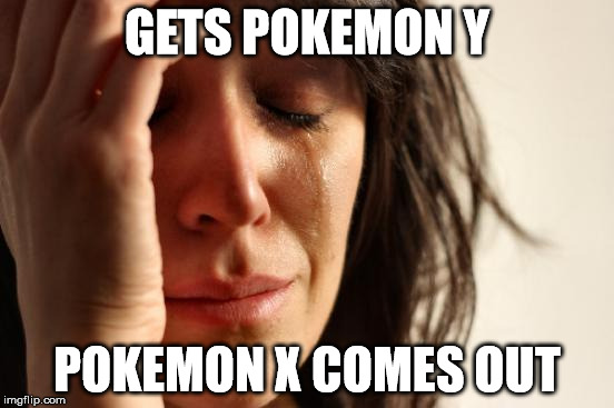 First World Problems Meme | GETS POKEMON Y POKEMON X COMES OUT | image tagged in memes,first world problems | made w/ Imgflip meme maker