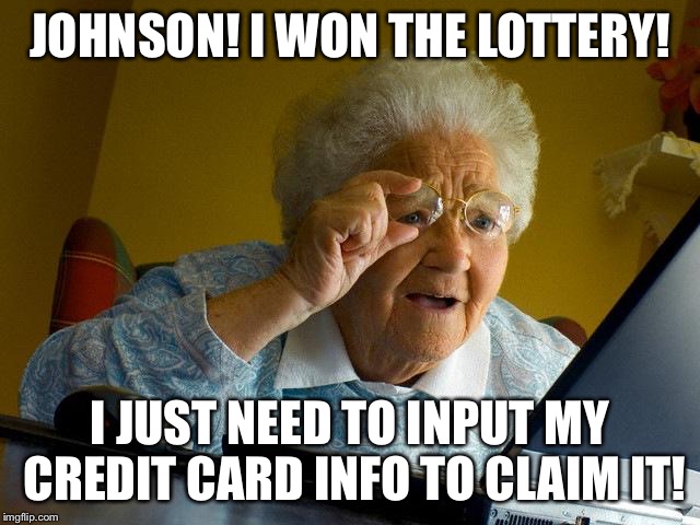Grandma Finds The Internet Meme | JOHNSON! I WON THE LOTTERY! I JUST NEED TO INPUT MY CREDIT CARD INFO TO CLAIM IT! | image tagged in memes,grandma finds the internet | made w/ Imgflip meme maker