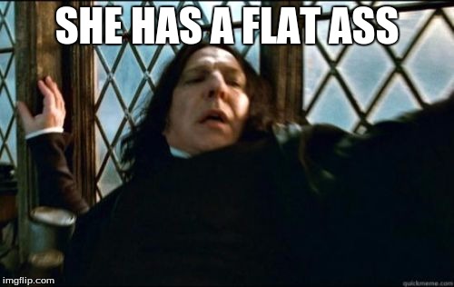 Snape | SHE HAS A FLAT ASS | image tagged in memes,snape | made w/ Imgflip meme maker