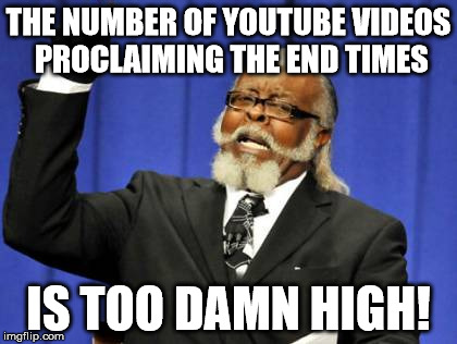 Too Damn High Meme | THE NUMBER OF YOUTUBE VIDEOS PROCLAIMING THE END TIMES IS TOO DAMN HIGH! | image tagged in memes,too damn high,AdviceAnimals | made w/ Imgflip meme maker