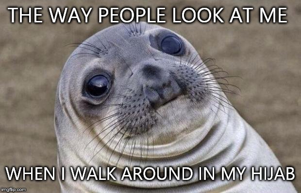 Awkward Moment Sealion | THE WAY PEOPLE LOOK AT ME WHEN I WALK AROUND IN MY HIJAB | image tagged in memes,awkward moment sealion | made w/ Imgflip meme maker