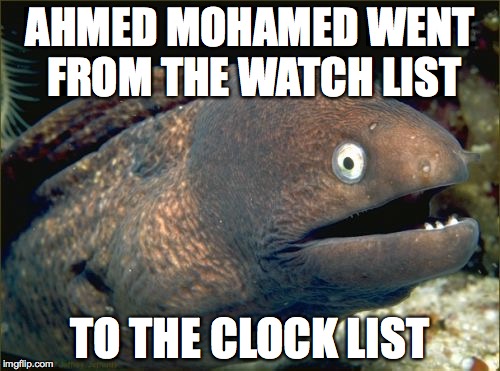 Bad Joke Eel | AHMED MOHAMED WENT FROM THE WATCH LIST TO THE CLOCK LIST | image tagged in memes,bad joke eel,AdviceAnimals | made w/ Imgflip meme maker