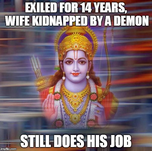 EXILED FOR 14 YEARS, WIFE KIDNAPPED BY A DEMON STILL DOES HIS JOB | image tagged in lord rama | made w/ Imgflip meme maker