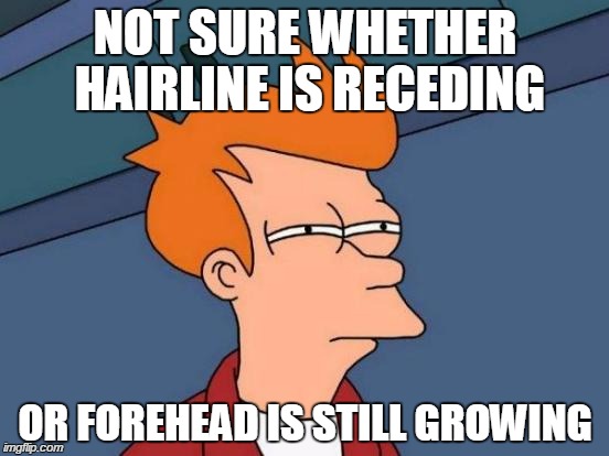 Futurama Fry | NOT SURE WHETHER HAIRLINE IS RECEDING OR FOREHEAD IS STILL GROWING | image tagged in memes,futurama fry | made w/ Imgflip meme maker