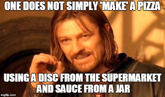 One Does Not Simply | ONE DOES NOT SIMPLY 'MAKE' A PIZZA USING A DISC FROM THE SUPERMARKET AND SAUCE FROM A JAR | image tagged in memes,one does not simply | made w/ Imgflip meme maker