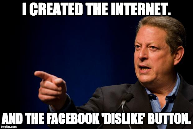 Al Gore Created the Internet... and the Facebook 'Dislike' Button | I CREATED THE INTERNET. AND THE FACEBOOK 'DISLIKE' BUTTON. | image tagged in al gore troll,internet,facebook,dislike,button | made w/ Imgflip meme maker