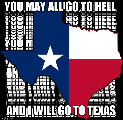 Not sure how this was made, but it does look badass | YOU MAY ALL GO TO HELL AND I WILL GO TO TEXAS | image tagged in texas,badass | made w/ Imgflip meme maker