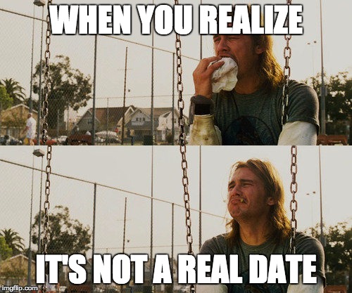 First World Stoner Problems | WHEN YOU REALIZE IT'S NOT A REAL DATE | image tagged in memes,first world stoner problems | made w/ Imgflip meme maker