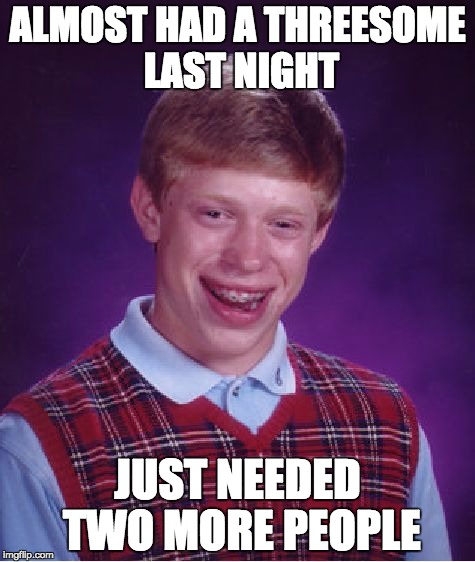Bad Luck Brian Meme | ALMOST HAD A THREESOME LAST NIGHT JUST NEEDED TWO MORE PEOPLE | image tagged in memes,bad luck brian | made w/ Imgflip meme maker