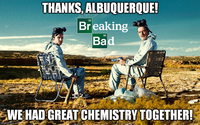 THANKS, ALBUQUERQUE! WE HAD GREAT CHEMISTRY TOGETHER! | image tagged in breaking bad | made w/ Imgflip meme maker