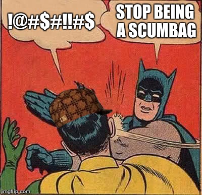 Batman Slapping Robin Meme | !@#$#!!#$ STOP BEING A SCUMBAG | image tagged in memes,batman slapping robin,scumbag | made w/ Imgflip meme maker