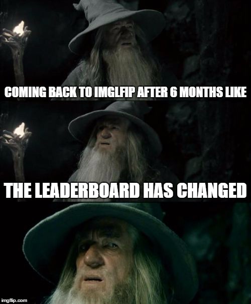 The power has shifted | COMING BACK TO IMGLFIP AFTER 6 MONTHS LIKE THE LEADERBOARD HAS CHANGED | image tagged in memes,confused gandalf | made w/ Imgflip meme maker