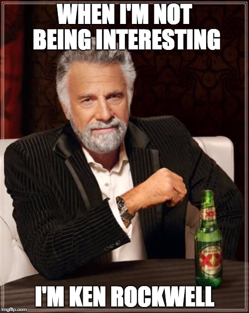 The Most Interesting Man In The World Meme | WHEN I'M NOT BEING INTERESTING I'M KEN ROCKWELL | image tagged in memes,the most interesting man in the world | made w/ Imgflip meme maker