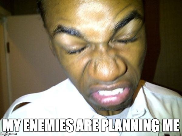 MY ENEMIES ARE PLANNING ME | made w/ Imgflip meme maker