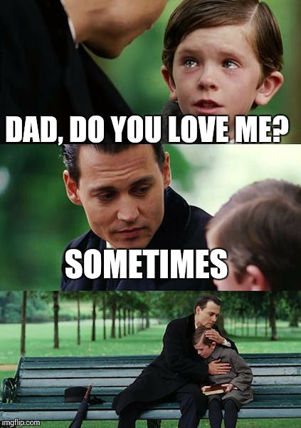 Finding Neverland | DAD, DO YOU LOVE ME? SOMETIMES | image tagged in memes,finding neverland | made w/ Imgflip meme maker