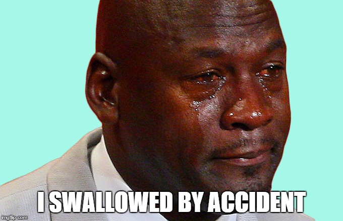 I SWALLOWED BY ACCIDENT | made w/ Imgflip meme maker