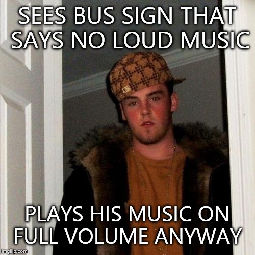 Scumbag Steve | SEES BUS SIGN THAT SAYS NO LOUD MUSIC PLAYS HIS MUSIC ON FULL VOLUME ANYWAY | image tagged in memes,scumbag steve | made w/ Imgflip meme maker