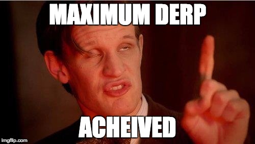 MAXIMUM DERP ACHEIVED | image tagged in the dr | made w/ Imgflip meme maker