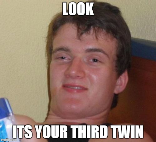 10 Guy Meme | LOOK ITS YOUR THIRD TWIN | image tagged in memes,10 guy | made w/ Imgflip meme maker
