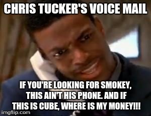 Chris Tucker | CHRIS TUCKER'S VOICE MAIL IF YOU'RE LOOKING FOR SMOKEY, THIS AIN'T HIS PHONE. AND IF THIS IS CUBE, WHERE IS MY MONEY!!! | image tagged in chris tucker | made w/ Imgflip meme maker