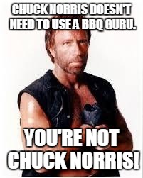 Chuck Norris Flex Meme | CHUCK NORRIS DOESN'T NEED TO USE A BBQ GURU. YOU'RE NOT CHUCK NORRIS! | image tagged in chuck norris | made w/ Imgflip meme maker