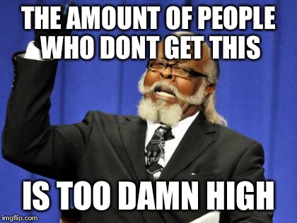Too Damn High Meme | THE AMOUNT OF PEOPLE WHO DONT GET THIS IS TOO DAMN HIGH | image tagged in memes,too damn high | made w/ Imgflip meme maker