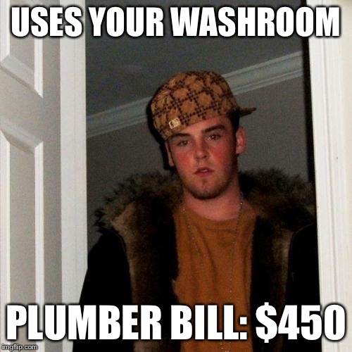 Scumbag Steve | USES YOUR WASHROOM PLUMBER BILL: $450 | image tagged in memes,scumbag steve | made w/ Imgflip meme maker