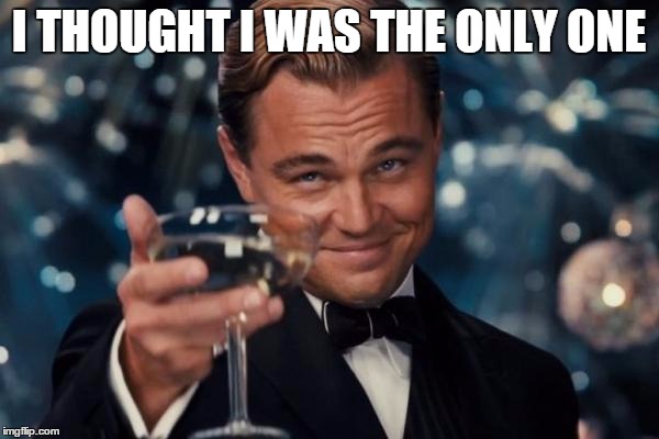 Leonardo Dicaprio Cheers Meme | I THOUGHT I WAS THE ONLY ONE | image tagged in memes,leonardo dicaprio cheers | made w/ Imgflip meme maker