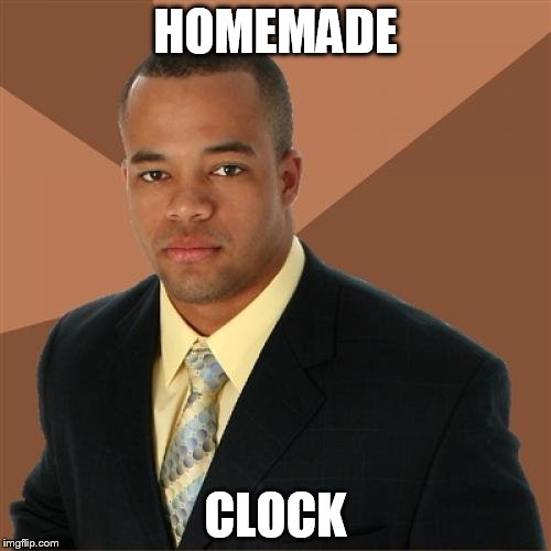 Successful Black Man Meme | HOMEMADE CLOCK | image tagged in memes,successful black man | made w/ Imgflip meme maker