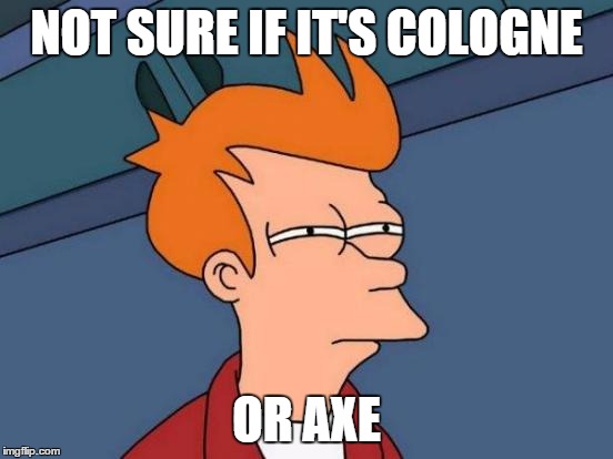 Futurama Fry Meme | NOT SURE IF IT'S COLOGNE OR AXE | image tagged in memes,futurama fry | made w/ Imgflip meme maker