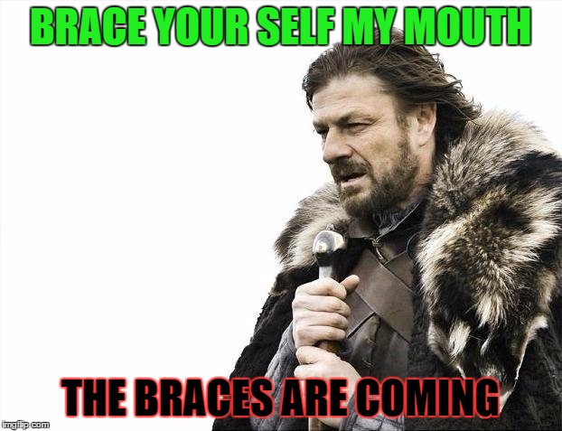 Brace Yourselves X is Coming Meme | BRACE YOUR SELF MY MOUTH THE BRACES ARE COMING | image tagged in memes,brace yourselves x is coming | made w/ Imgflip meme maker